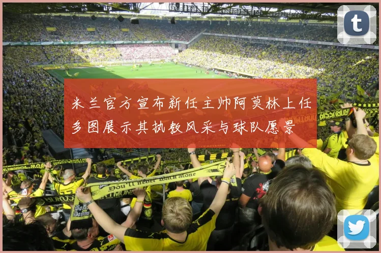 米兰官方宣布新任主帅阿莫林上任多图展示其执教风采与球队愿景