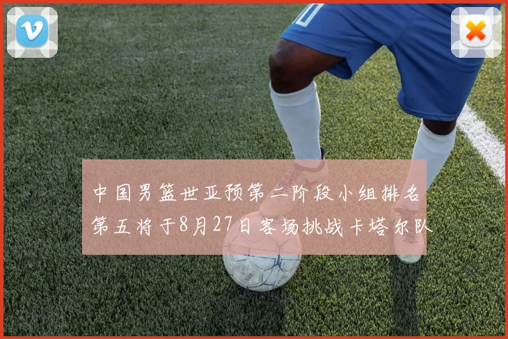 中国男篮世亚预第二阶段小组排名第五将于8月27日客场挑战卡塔尔队