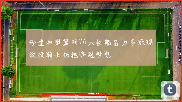 哈登加盟篮网76人快船皆为争冠现欲投骑士仍抱争冠梦想