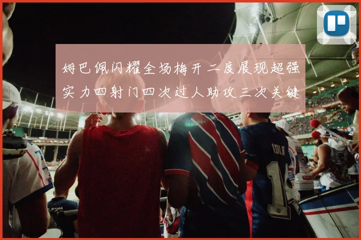 姆巴佩闪耀全场梅开二度展现超强实力四射门四次过人助攻三次关键传球