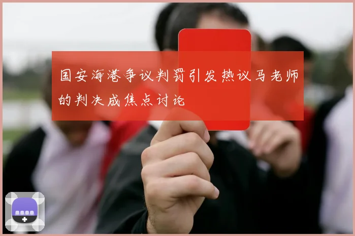 国安海港争议判罚引发热议马老师的判决成焦点讨论