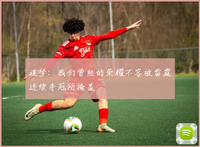 追梦：我们曾经的荣耀不容被雷霆连续夺冠所掩盖
