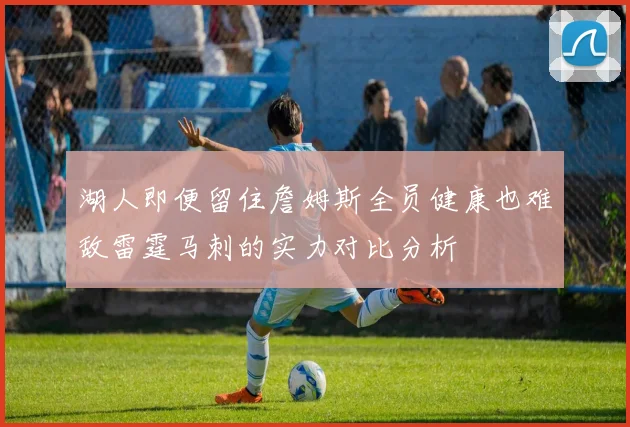 湖人即便留住詹姆斯全员健康也难敌雷霆马刺的实力对比分析