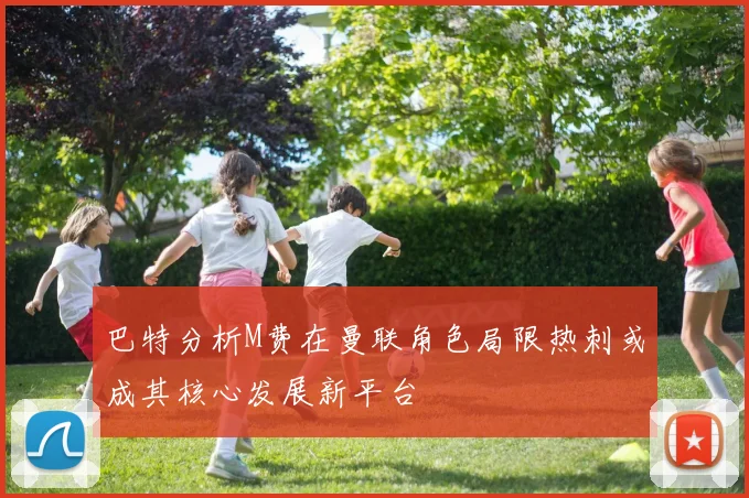 巴特分析M费在曼联角色局限热刺或成其核心发展新平台