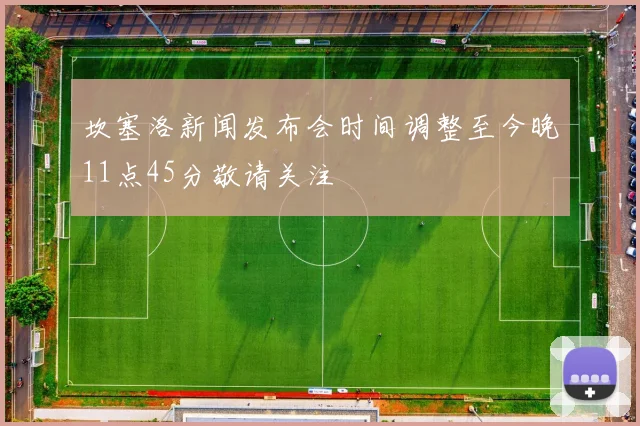 坎塞洛新闻发布会时间调整至今晚11点45分敬请关注