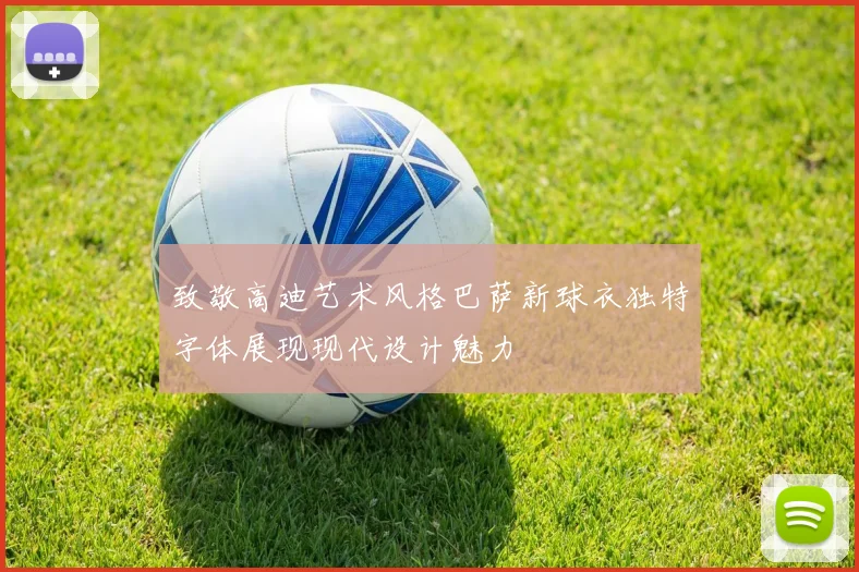 致敬高迪艺术风格巴萨新球衣独特字体展现现代设计魅力